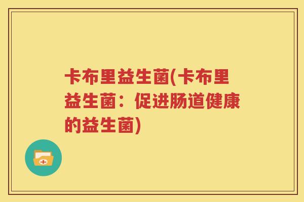 卡布里益生菌(卡布里益生菌：促进肠道健康的益生菌)