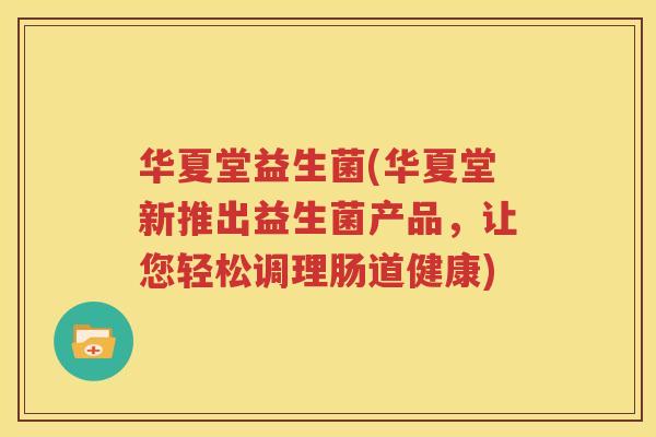 华夏堂益生菌(华夏堂新推出益生菌产品，让您轻松调理肠道健康)