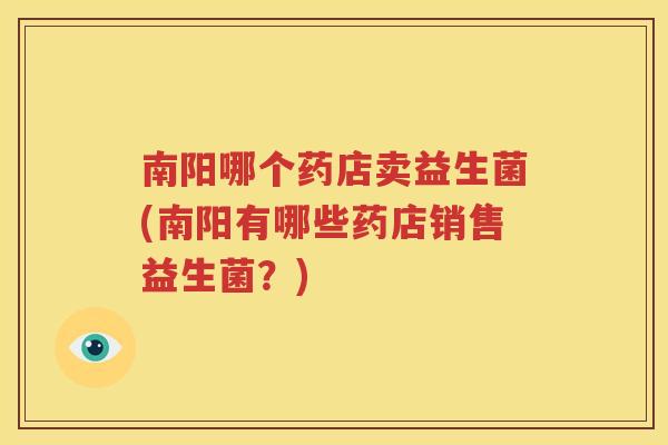 南阳哪个药店卖益生菌(南阳有哪些药店销售益生菌？)