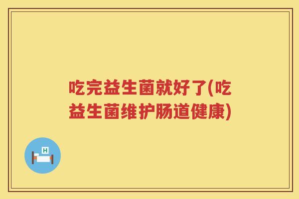吃完益生菌就好了(吃益生菌维护肠道健康)