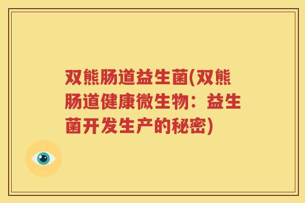 双熊肠道益生菌(双熊肠道健康微生物：益生菌开发生产的秘密)