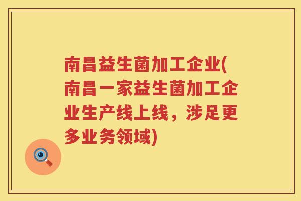 南昌益生菌加工企业(南昌一家益生菌加工企业生产线上线，涉足更多业务领域)