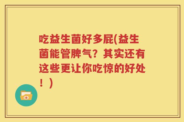 吃益生菌好多屁(益生菌能管脾气？其实还有这些更让你吃惊的好处！)