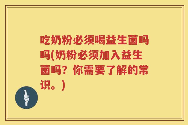 吃奶粉必须喝益生菌吗吗(奶粉必须加入益生菌吗？你需要了解的常识。)