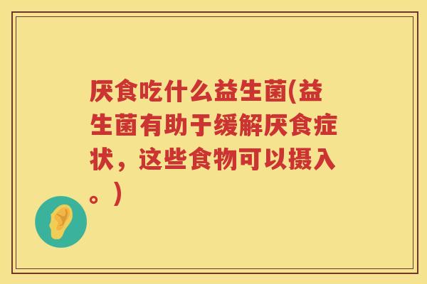 厌食吃什么益生菌(益生菌有助于缓解厌食症状，这些食物可以摄入。)