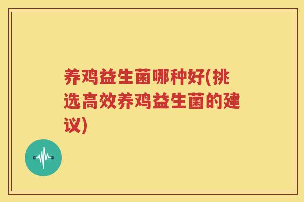 养鸡益生菌哪种好(挑选高效养鸡益生菌的建议)