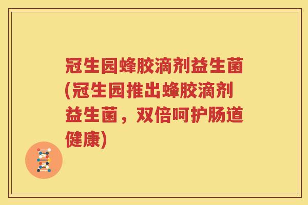 冠生园蜂胶滴剂益生菌(冠生园推出蜂胶滴剂益生菌，双倍呵护肠道健康)