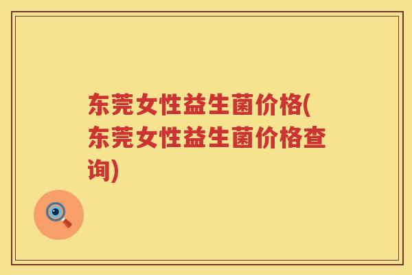 东莞女性益生菌价格(东莞女性益生菌价格查询)