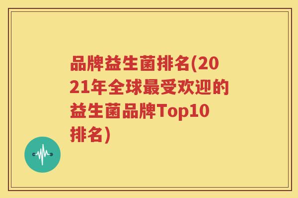 品牌益生菌排名(2021年全球最受欢迎的益生菌品牌Top10排名)
