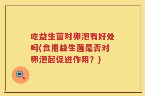 吃益生菌对卵泡有好处吗(食用益生菌是否对卵泡起促进作用？)