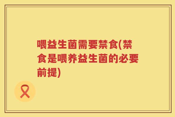 喂益生菌需要禁食(禁食是喂养益生菌的必要前提)