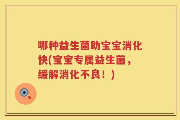 哪种益生菌助宝宝消化快(宝宝专属益生菌，缓解消化不良！)