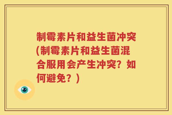 制霉素片和益生菌冲突(制霉素片和益生菌混合服用会产生冲突？如何避免？)