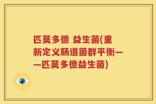 匹莫多德 益生菌(重新定义肠道菌群平衡——匹莫多德益生菌)