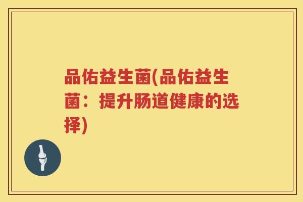品佑益生菌(品佑益生菌：提升肠道健康的选择)