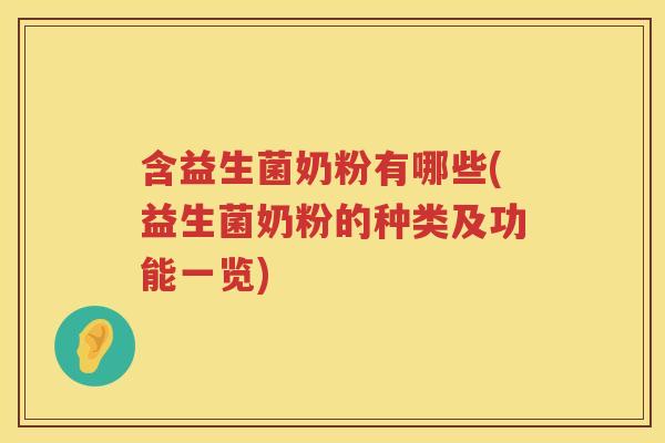 含益生菌奶粉有哪些(益生菌奶粉的种类及功能一览)