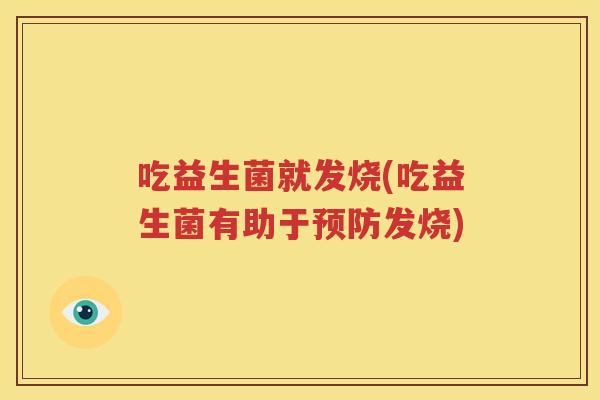 吃益生菌就发烧(吃益生菌有助于预防发烧)