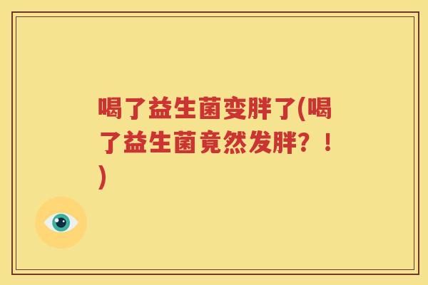 喝了益生菌变胖了(喝了益生菌竟然发胖？！)
