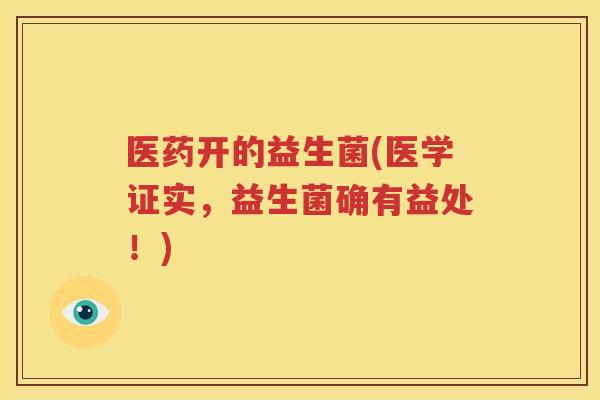 医药开的益生菌(医学证实，益生菌确有益处！)