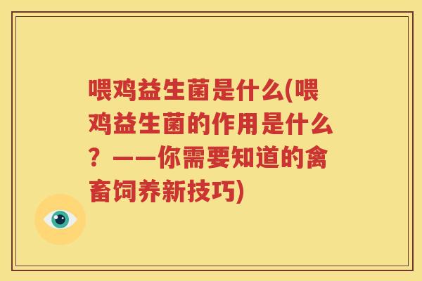 喂鸡益生菌是什么(喂鸡益生菌的作用是什么？——你需要知道的禽畜饲养新技巧)