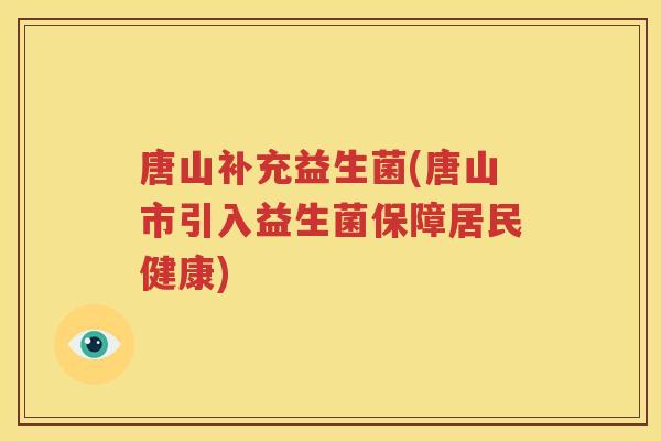 唐山补充益生菌(唐山市引入益生菌保障居民健康)