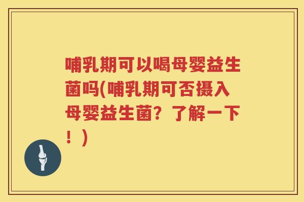 哺乳期可以喝母婴益生菌吗(哺乳期可否摄入母婴益生菌？了解一下！)