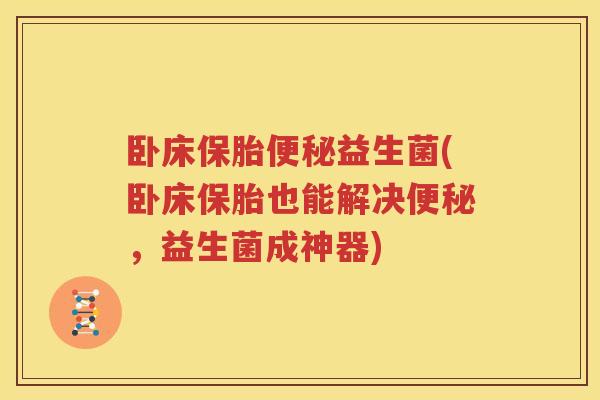 卧床保胎便秘益生菌(卧床保胎也能解决便秘，益生菌成神器)