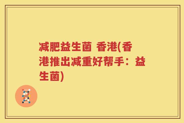减肥益生菌 香港(香港推出减重好帮手：益生菌)