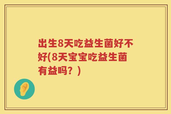 出生8天吃益生菌好不好(8天宝宝吃益生菌有益吗？)