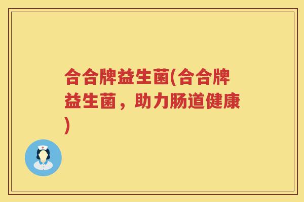 合合牌益生菌(合合牌益生菌，助力肠道健康)