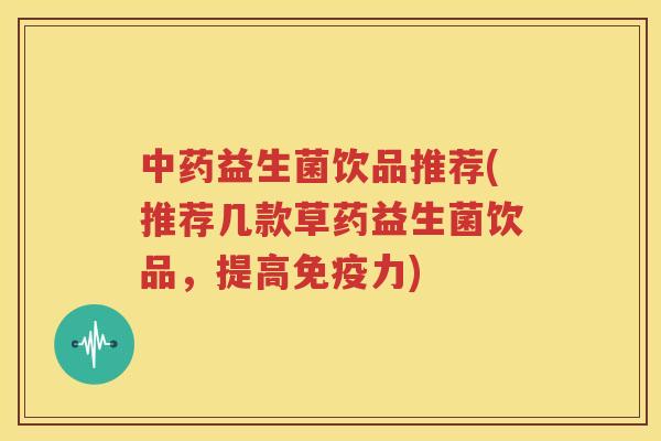 中药益生菌饮品推荐(推荐几款草药益生菌饮品，提高免疫力)