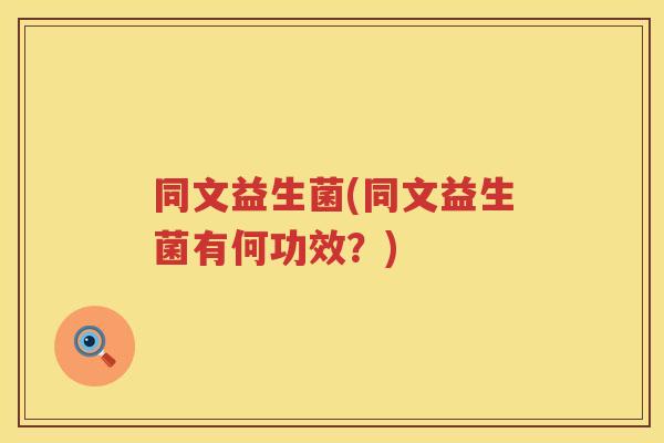 同文益生菌(同文益生菌有何功效？)