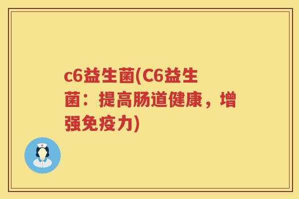 c6益生菌(C6益生菌：提高肠道健康，增强免疫力)