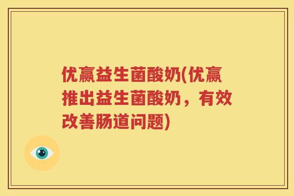 优赢益生菌酸奶(优赢推出益生菌酸奶，有效改善肠道问题)