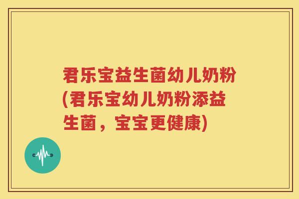 君乐宝益生菌幼儿奶粉(君乐宝幼儿奶粉添益生菌，宝宝更健康)