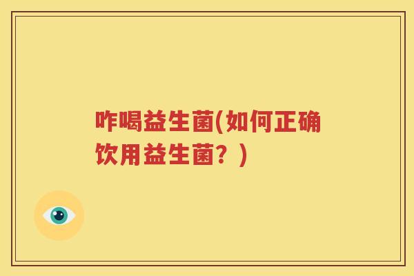 咋喝益生菌(如何正确饮用益生菌？)
