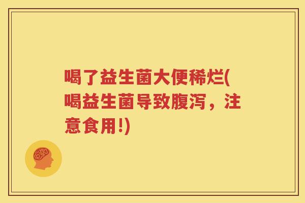 喝了益生菌大便稀烂(喝益生菌导致腹泻，注意食用!)