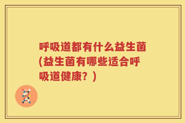 呼吸道都有什么益生菌(益生菌有哪些适合呼吸道健康？)