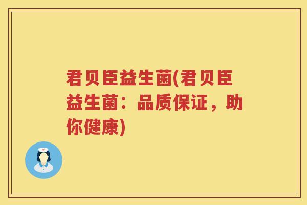 君贝臣益生菌(君贝臣益生菌：品质保证，助你健康)