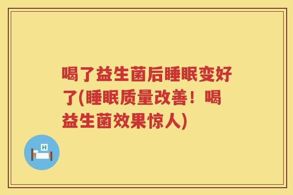 喝了益生菌后睡眠变好了(睡眠质量改善！喝益生菌效果惊人)