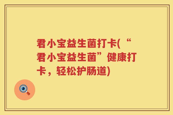 君小宝益生菌打卡(“君小宝益生菌”健康打卡，轻松护肠道)