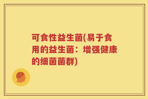 可食性益生菌(易于食用的益生菌：增强健康的细菌菌群)