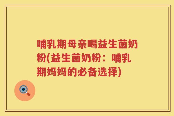 哺乳期母亲喝益生菌奶粉(益生菌奶粉：哺乳期妈妈的必备选择)