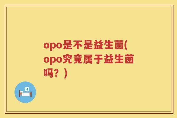 opo是不是益生菌(opo究竟属于益生菌吗？)