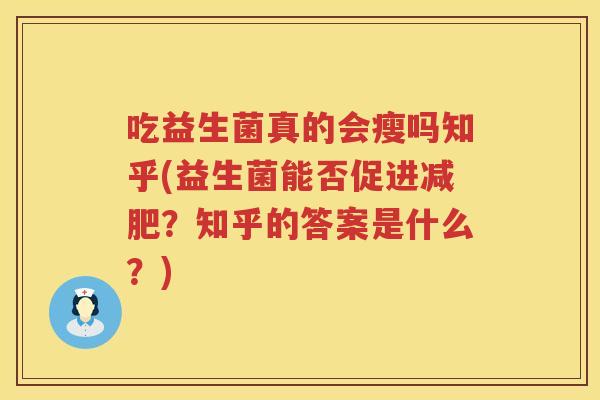 吃益生菌真的会瘦吗知乎(益生菌能否促进减肥？知乎的答案是什么？)