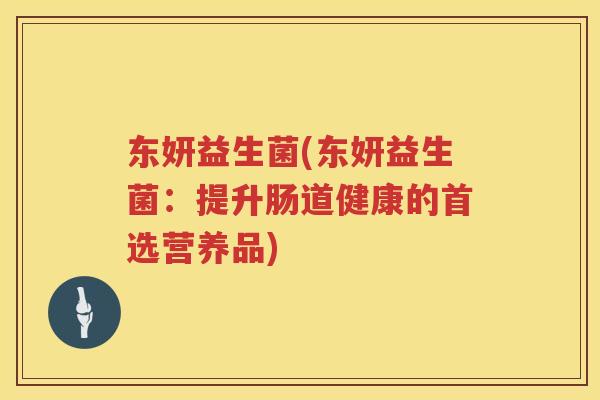 东妍益生菌(东妍益生菌：提升肠道健康的首选营养品)