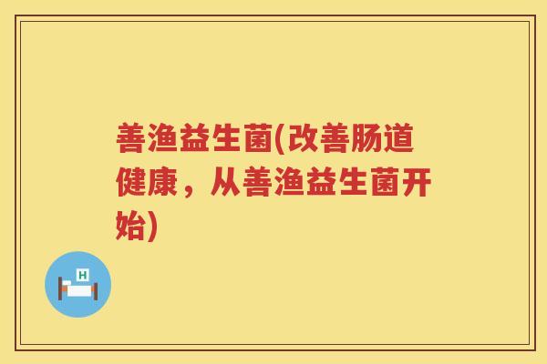 善渔益生菌(改善肠道健康，从善渔益生菌开始)