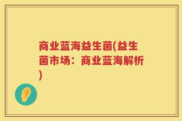 商业蓝海益生菌(益生菌市场：商业蓝海解析)