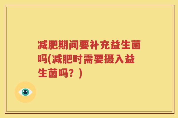 减肥期间要补充益生菌吗(减肥时需要摄入益生菌吗？)