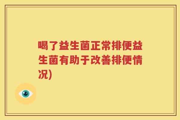 喝了益生菌正常排便益生菌有助于改善排便情况)